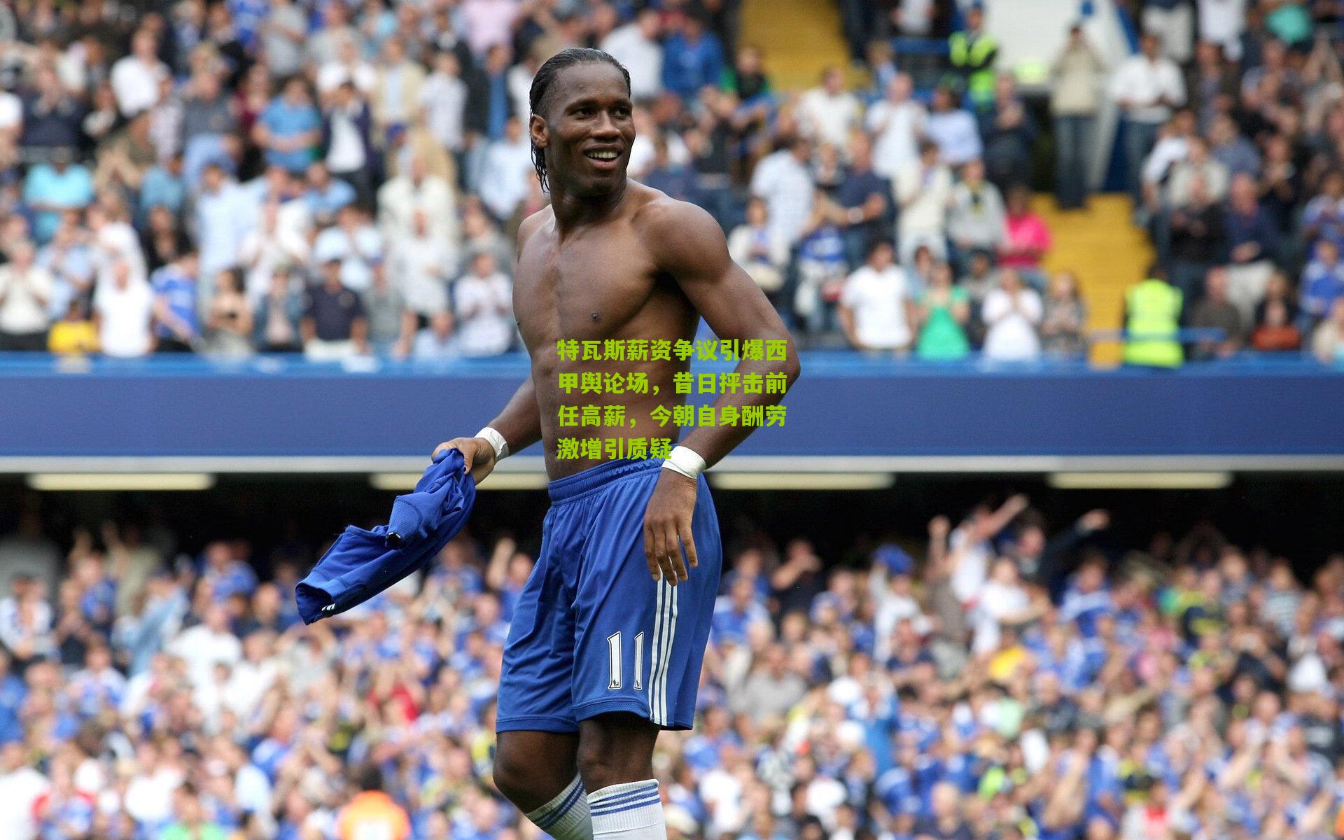 特瓦斯薪资争议引爆西甲舆论场,昔日抨击前任高薪,今朝自身酬劳激增引质疑