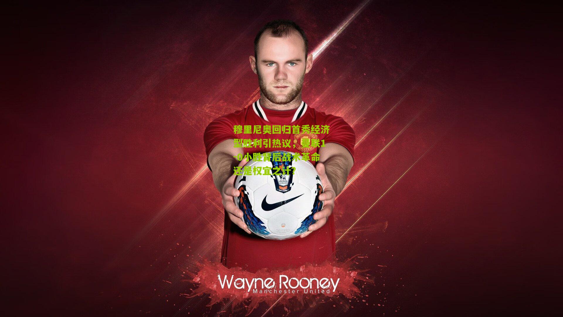 穆里尼奥回归首秀经济型胜利引热议,曼联1-0小胜背后战术革命还是权宜之计?