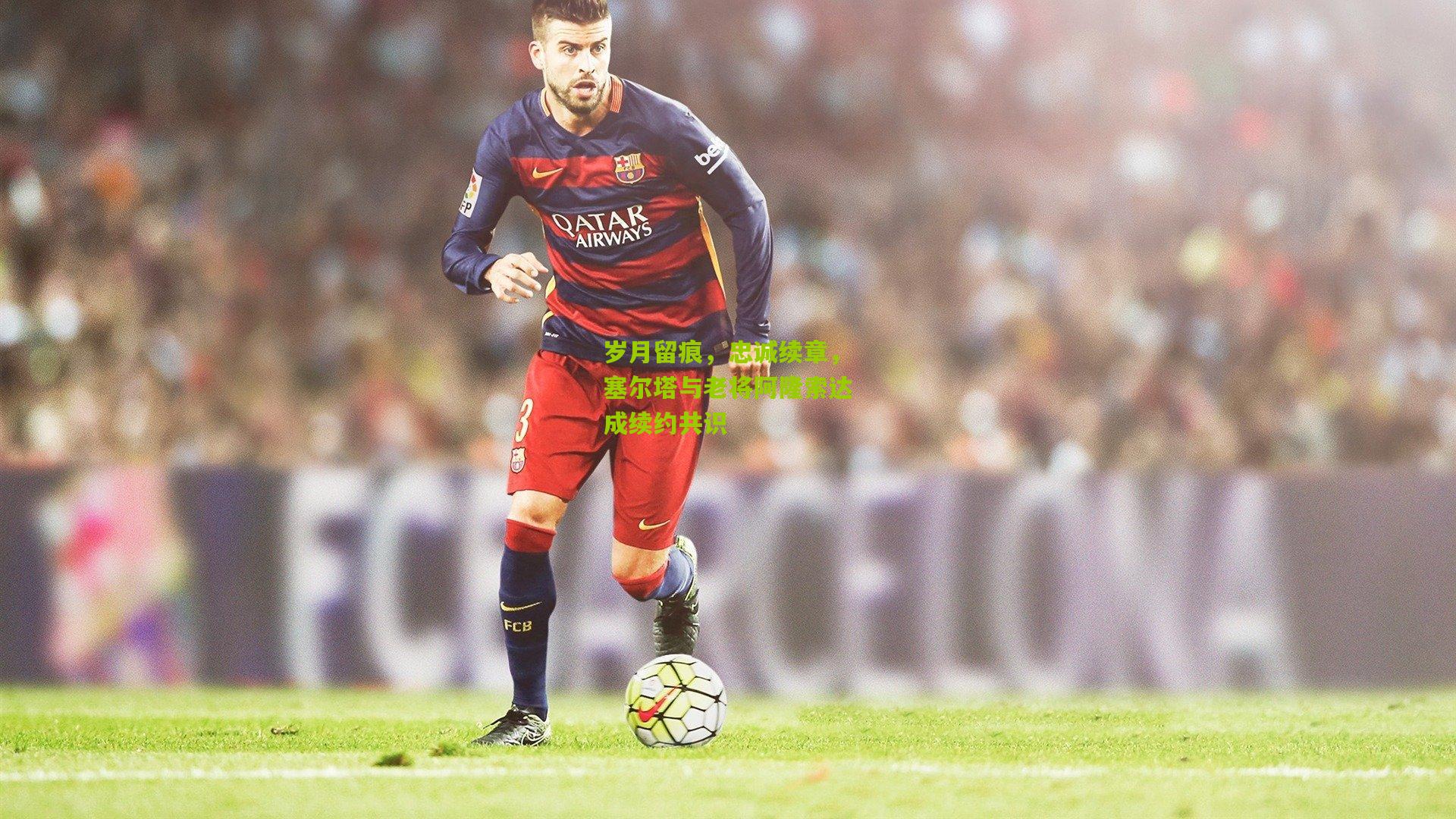 岁月留痕,忠诚续章,塞尔塔与老将阿隆索达成续约共识