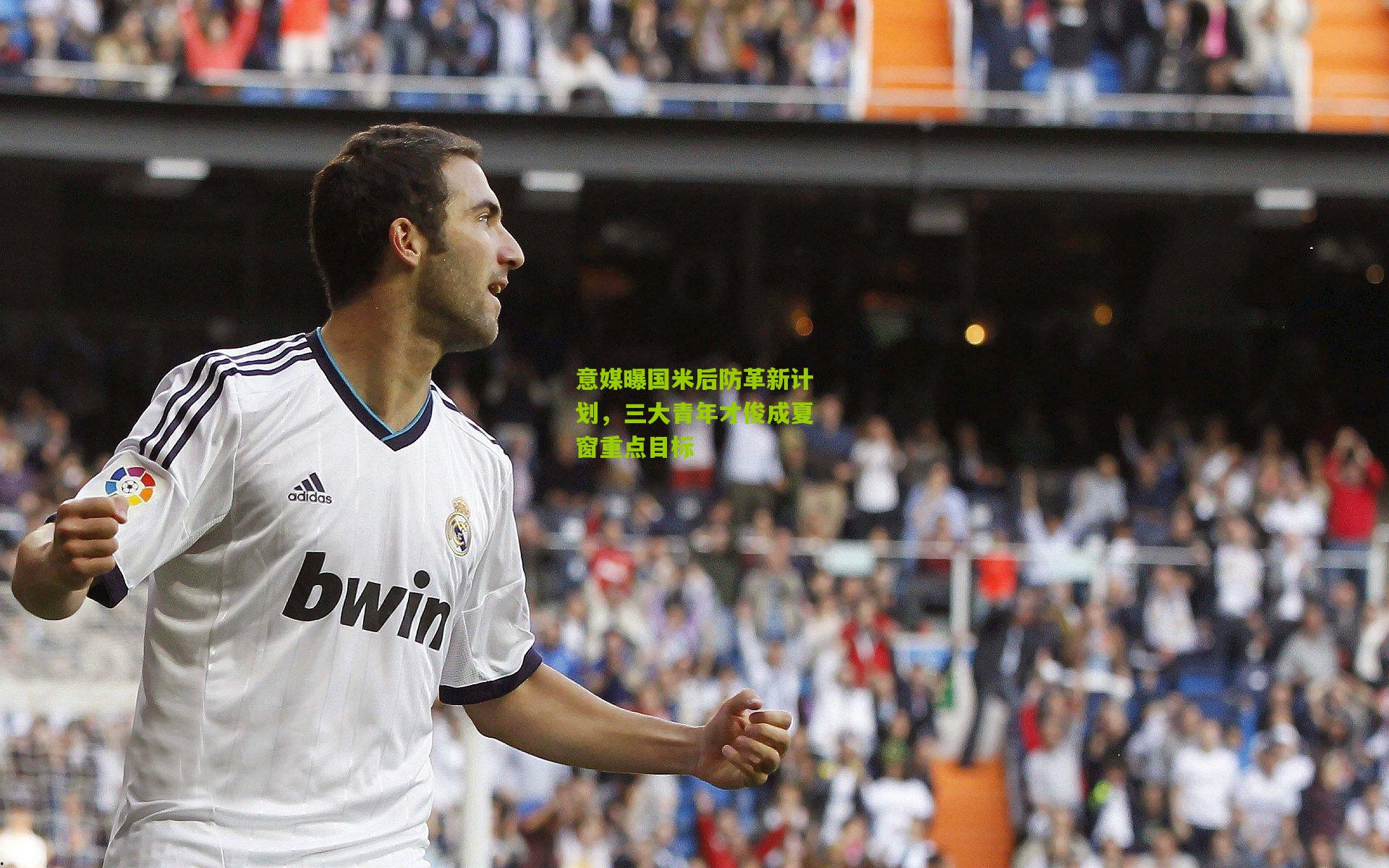 意媒曝国米后防革新计划，三大青年才俊成夏窗重点目标