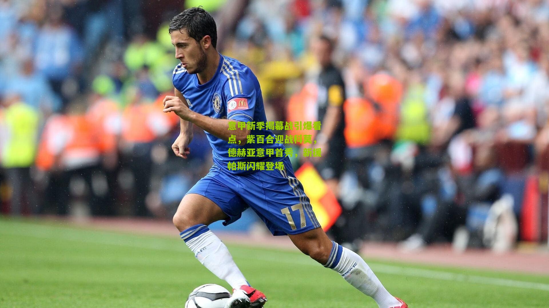 意甲新季揭幕战引爆看点,紫百合迎战科莫,德赫亚意甲首秀,新援帕斯闪耀登场