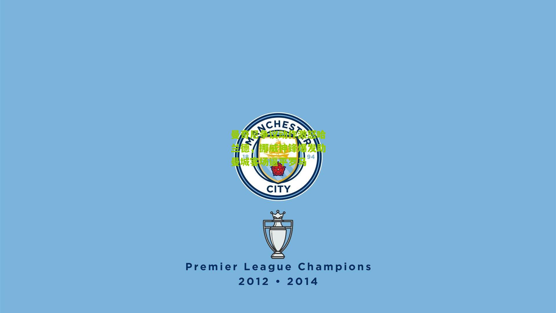 曼奇尼争议动作激怒哈兰德,挪威神锋爆发助曼城客场逼平罗马