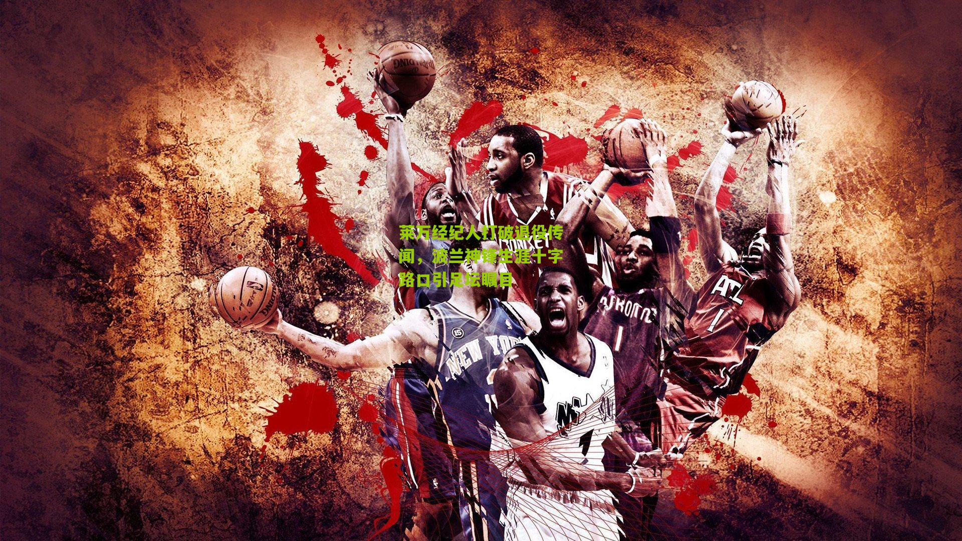 莱万经纪人打破退役传闻，波兰神锋生涯十字路口引足坛瞩目