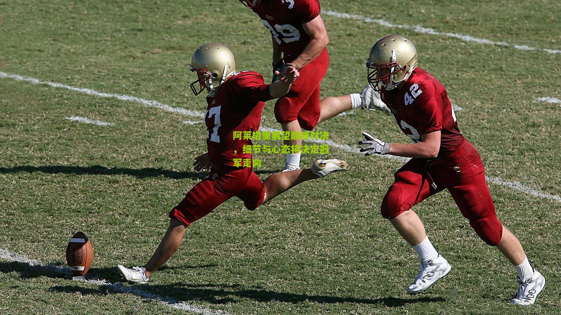 阿莱格里展望巅峰对决，细节与心态将决定冠军走向