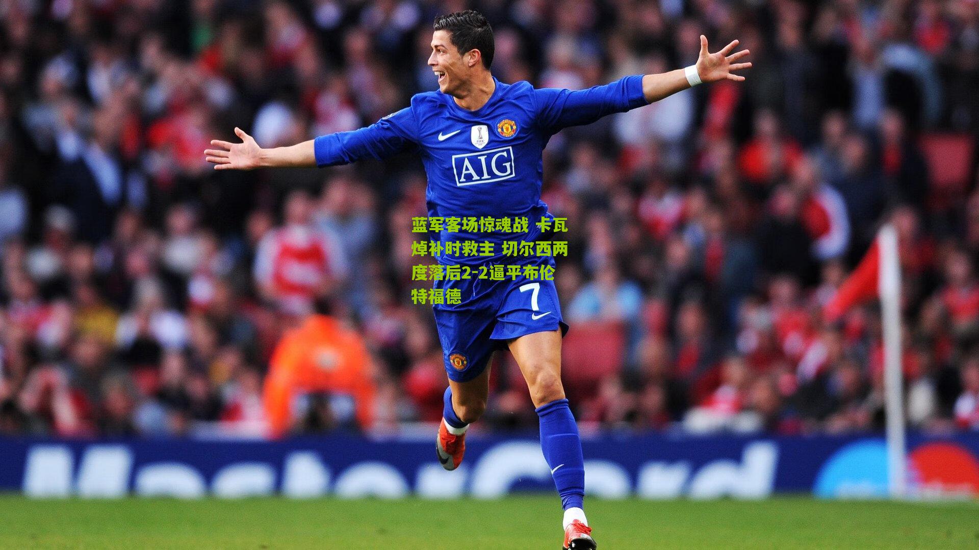 蓝军客场惊魂战 卡瓦焯补时救主 切尔西两度落后2-2逼平布伦特福德