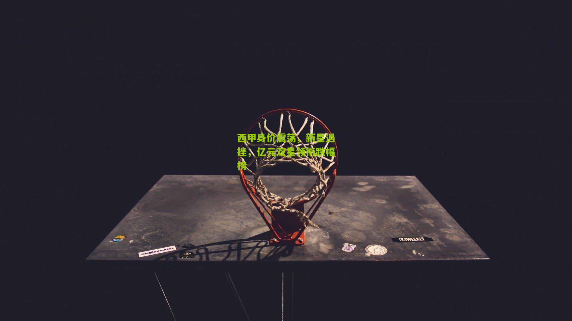 金年会平台-西甲身价震荡，新星遇挫，亿元双星领衔跌幅榜