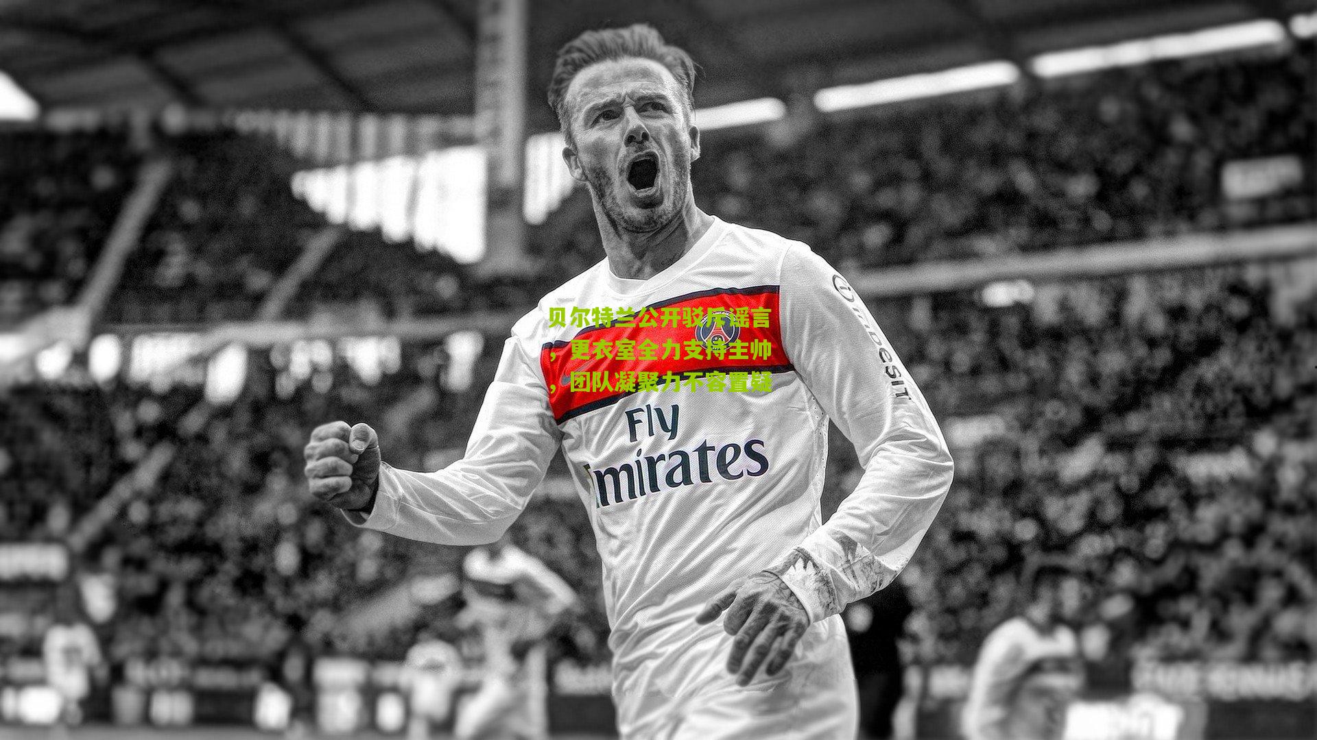 金年会平台-贝尔特兰公开驳斥谣言，更衣室全力支持主帅，团队凝聚力不容置疑