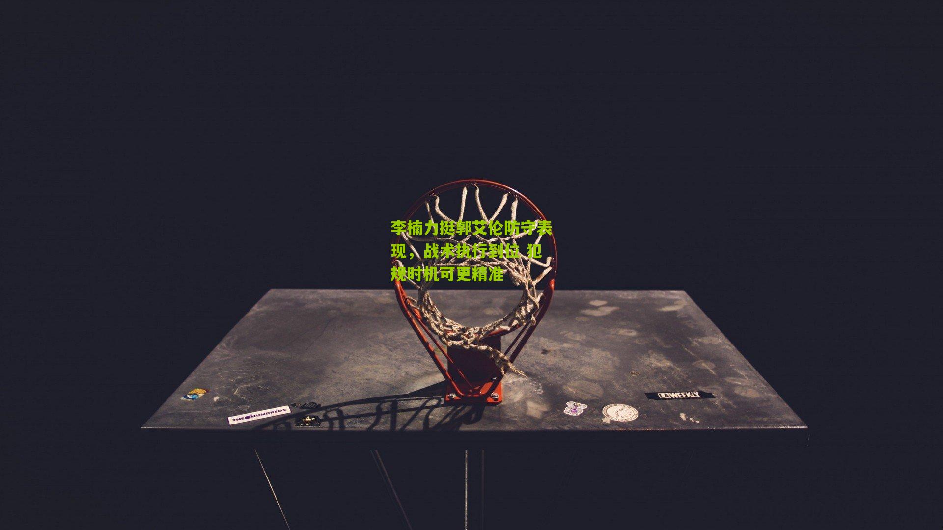 【金年会平台】李楠力挺郭艾伦防守表现，战术执行到位 犯规时机可更精准