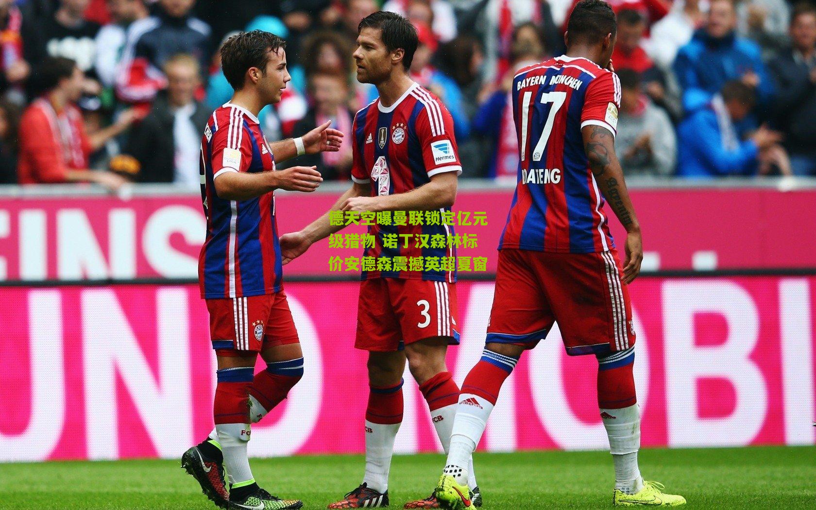 德天空曝曼联锁定亿元级猎物 诺丁汉森林标价安德森震撼英超夏窗