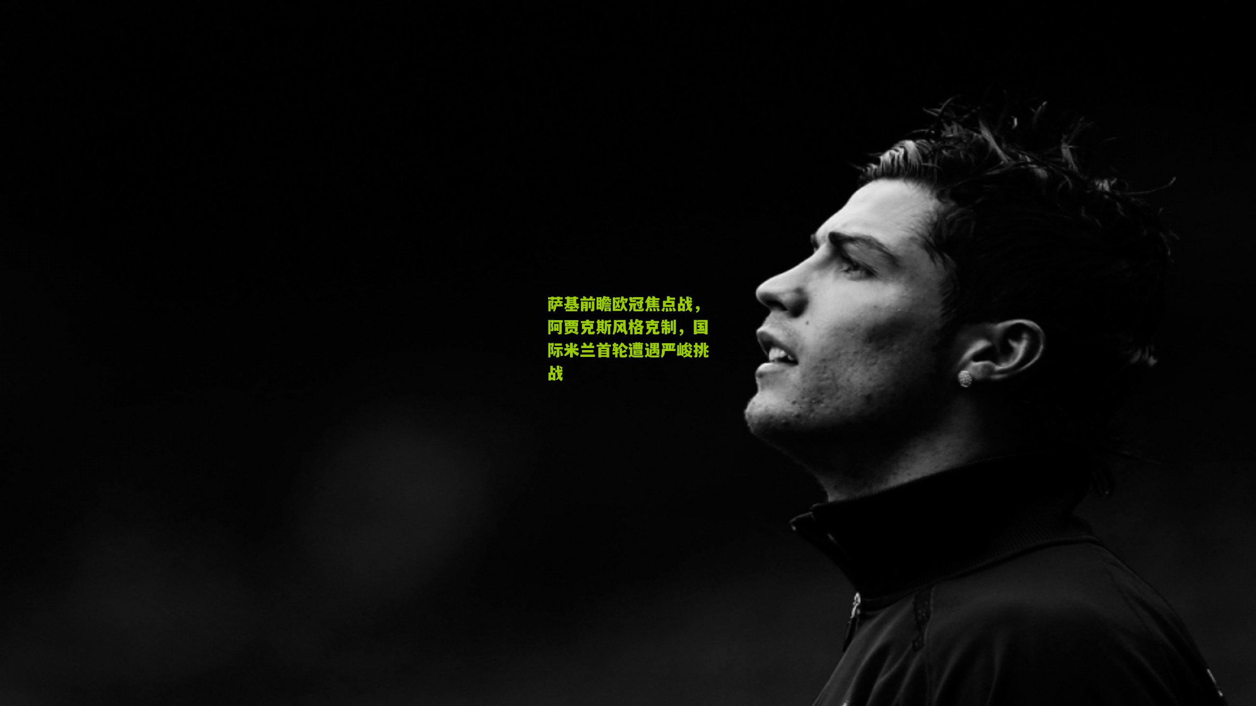 萨基前瞻欧冠焦点战，阿贾克斯风格克制，国际米兰首轮遭遇严峻挑战