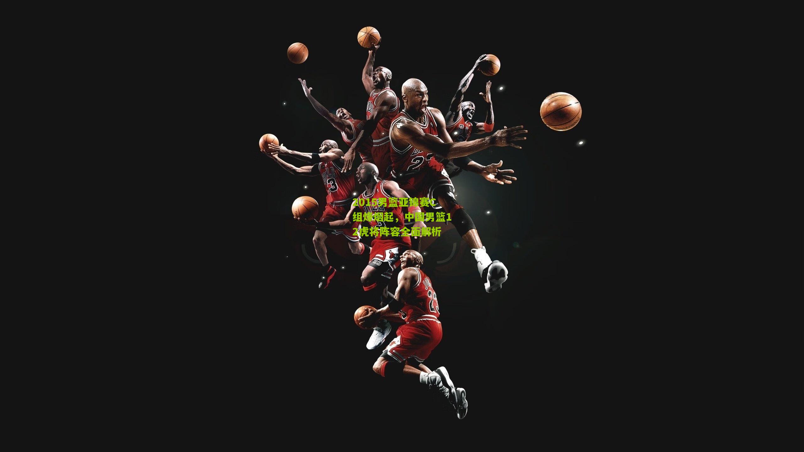 2015男篮亚锦赛C组烽烟起，中国男篮12虎将阵容全面解析