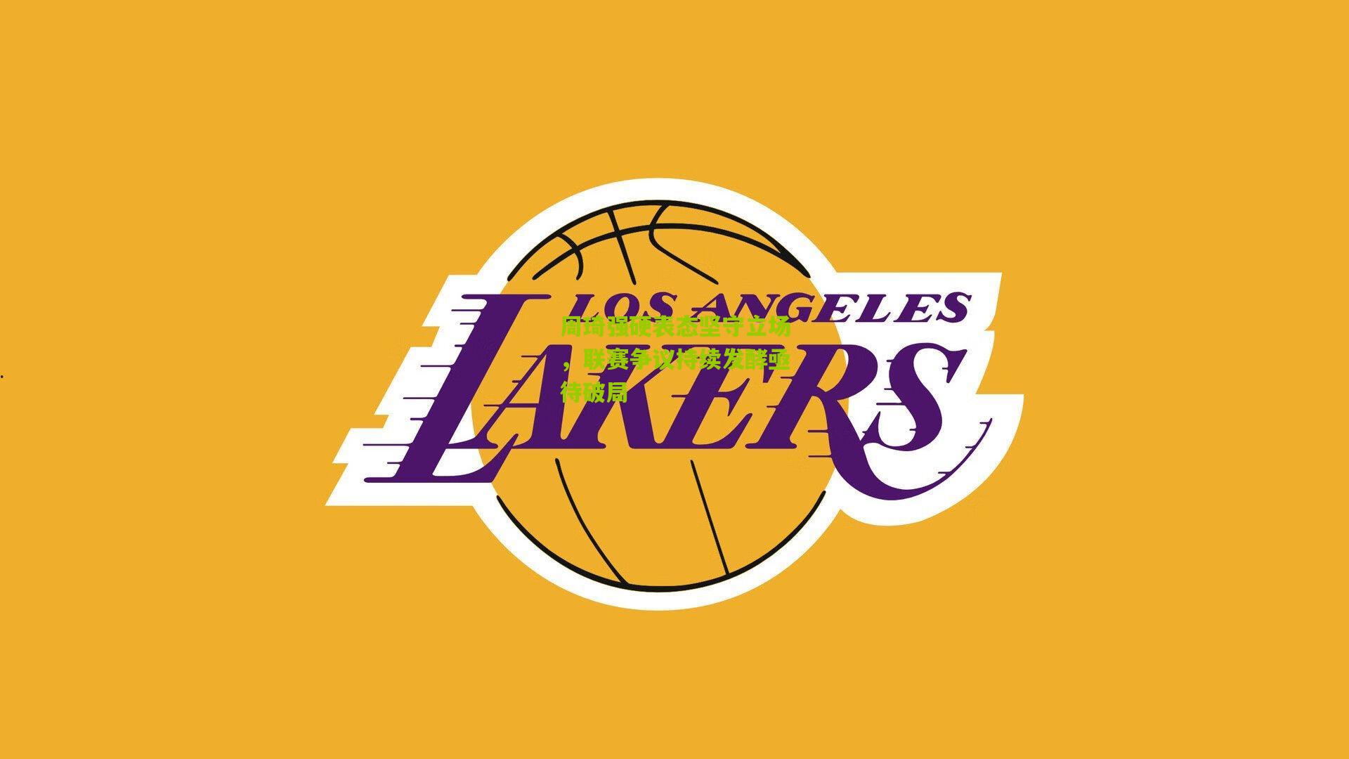 【金年会jinninhui】周琦强硬表态坚守立场，联赛争议持续发酵亟待破局