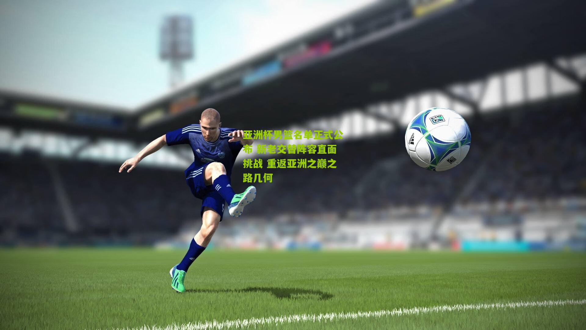 亚洲杯男篮名单正式公布 新老交替阵容直面挑战 重返亚洲之巅之路几何